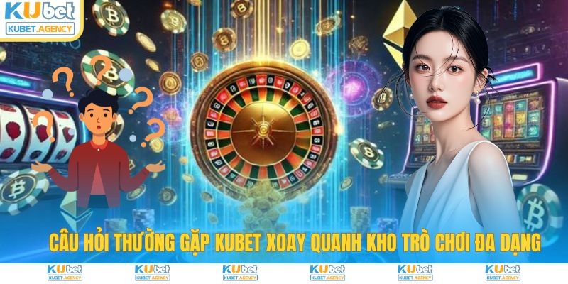 Câu hỏi thường gặp Kubet về kho trò chơi
