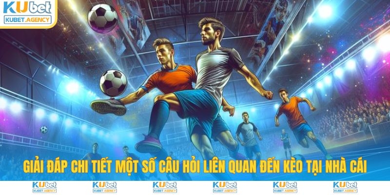 Giải đáp một số câu hỏi đến kèo nhà cái Kubet