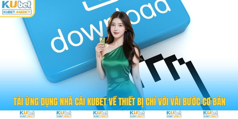 Tải app Kubet về thiết bị với vài bước cơ bản